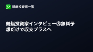 競艇投資家インタビュー③｜無料予想だけで年間収支プラスを目指す
