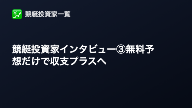 競艇投資家インタビュー③｜無料予想だけで年間収支プラスを目指す