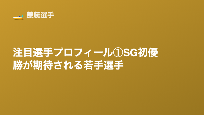 注目選手プロフィール①｜SG初優勝が期待される若手選手